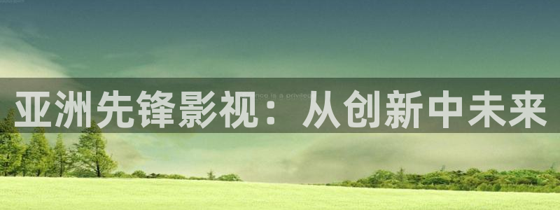 丝瓜片：亚洲先锋影视：从创新中未来