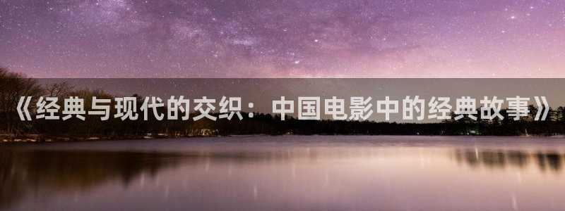 丝瓜视频成年人免费网站：《经典与现代的交织：中国电影中的经典故事》