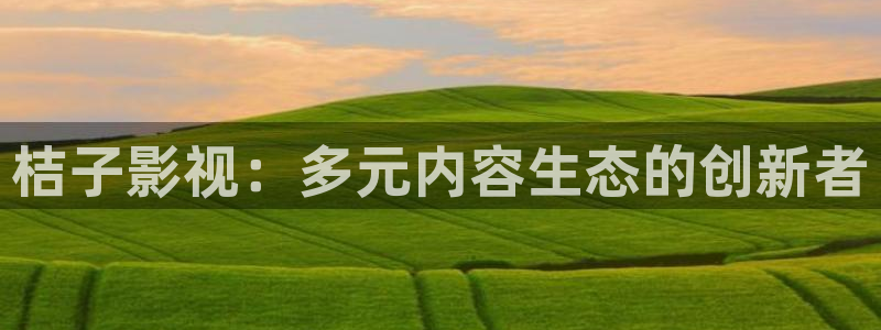 黄瓜视频丝瓜在线：桔子影视：多元内容生态的创新者