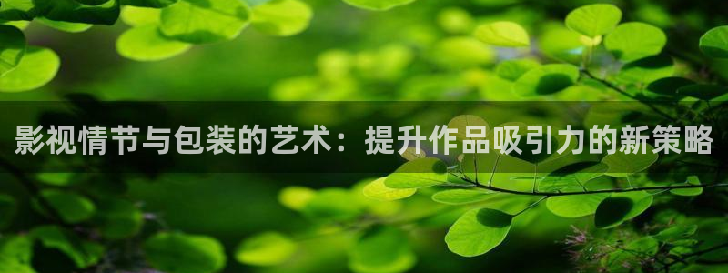 丝瓜视频黄app：影视情节与包装的艺术：提升作品吸引力的新策略