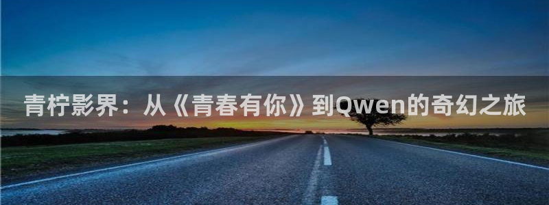 丝瓜视频ios最新版下载：青柠影界：从《青春有你》到Qwen的奇幻之旅